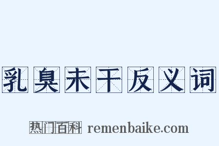 乳臭未干反义词是什么意思的图片